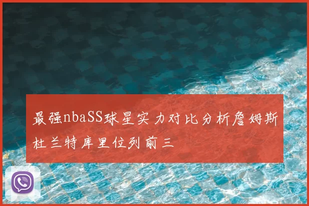 最强nbaSS球星实力对比分析詹姆斯杜兰特库里位列前三