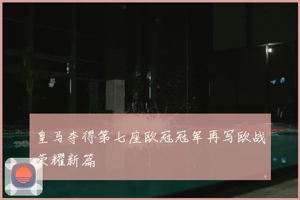 皇马夺得第七座欧冠冠军再写欧战荣耀新篇
