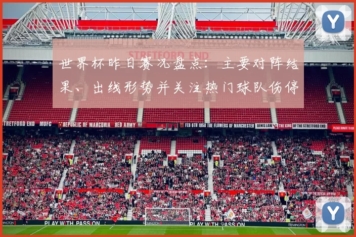 世界杯昨日赛况盘点：主要对阵结果、出线形势并关注热门球队伤停对出线影响