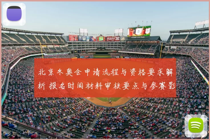 北京冬奥会申请流程与资格要求解析 报名时间材料审核要点与参赛影响