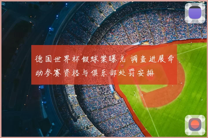 德国世界杯假球案曝光 调查进展牵动参赛资格与俱乐部处罚安排