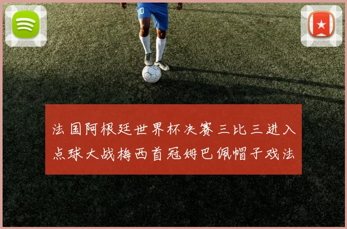 法国阿根廷世界杯决赛三比三进入点球大战梅西首冠姆巴佩帽子戏法