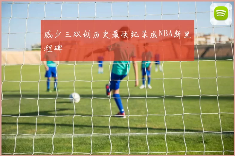 威少三双创历史最快纪录成NBA新里程碑