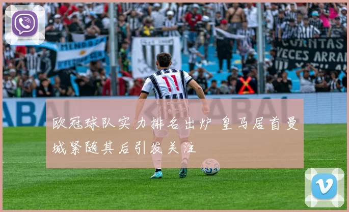 欧冠球队实力排名出炉 皇马居首曼城紧随其后引发关注