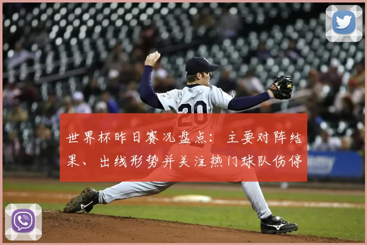 世界杯昨日赛况盘点：主要对阵结果、出线形势并关注热门球队伤停对出线影响