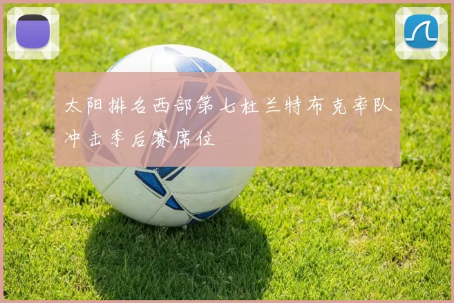 太阳排名西部第七杜兰特布克率队冲击季后赛席位