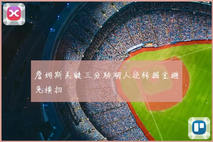 詹姆斯关键三分助湖人逆转掘金避免横扫