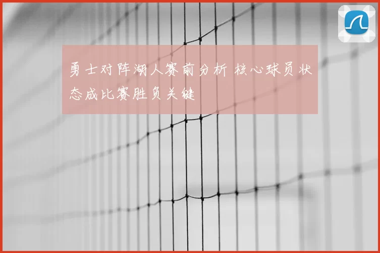 勇士对阵湖人赛前分析 核心球员状态成比赛胜负关键