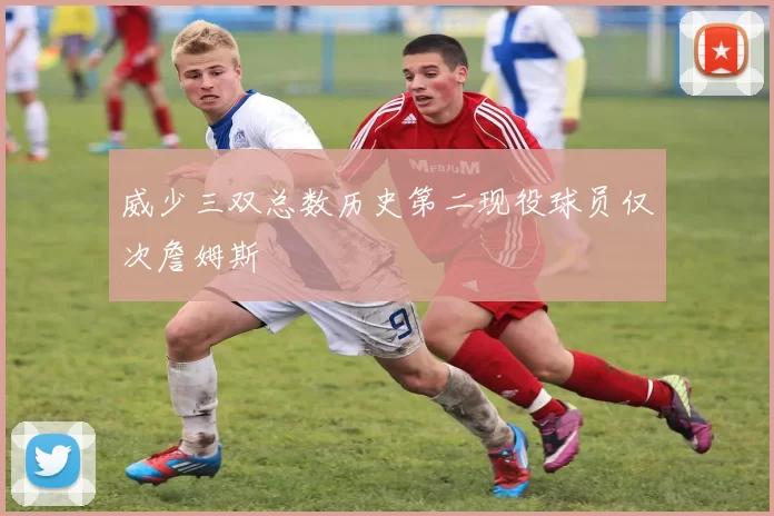 威少三双总数历史第二现役球员仅次詹姆斯
