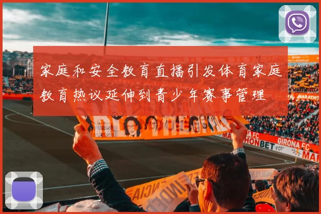 家庭和安全教育直播引发体育家庭教育热议延伸到青少年赛事管理