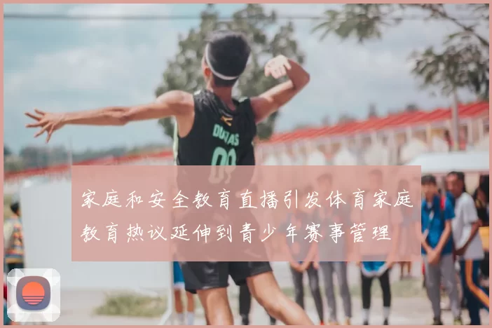 家庭和安全教育直播引发体育家庭教育热议延伸到青少年赛事管理