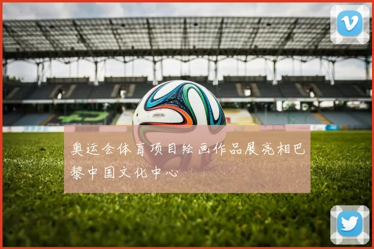 奥运会体育项目绘画作品展亮相巴黎中国文化中心