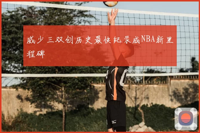 威少三双创历史最快纪录成NBA新里程碑