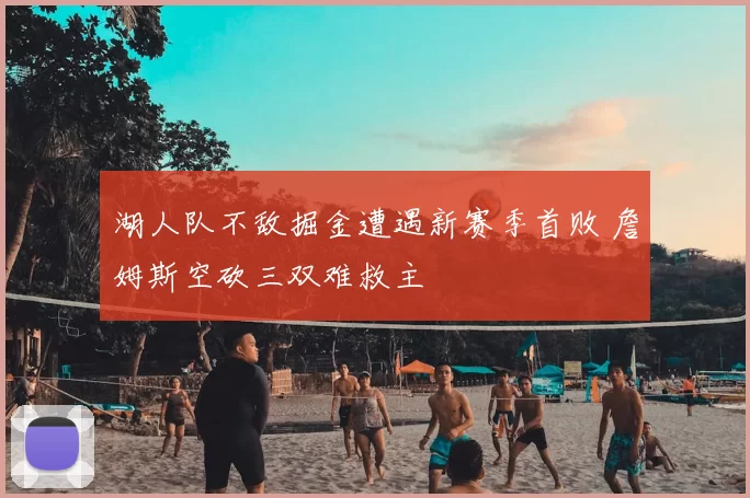 湖人队不敌掘金遭遇新赛季首败 詹姆斯空砍三双难救主