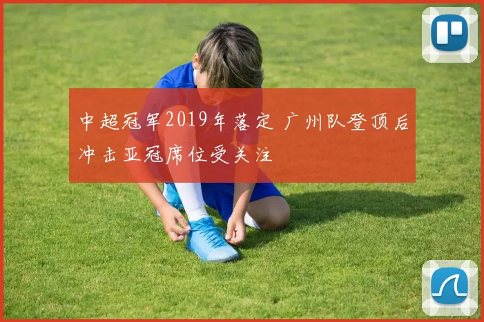 中超冠军2019年落定 广州队登顶后冲击亚冠席位受关注