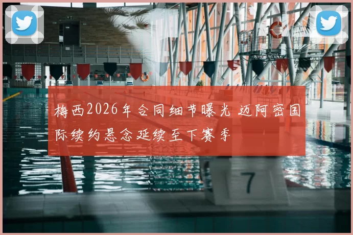梅西2026年合同细节曝光 迈阿密国际续约悬念延续至下赛季