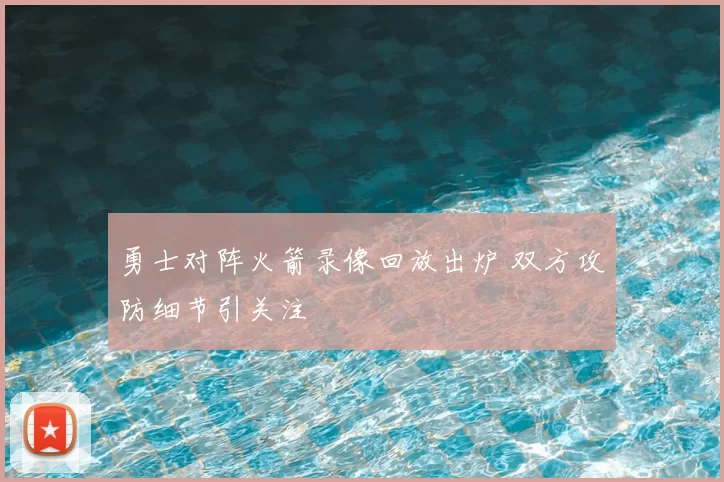 勇士对阵火箭录像回放出炉 双方攻防细节引关注
