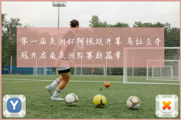 第一届美洲杯阿根廷开幕 乌拉圭夺冠开启南美洲际赛新篇章