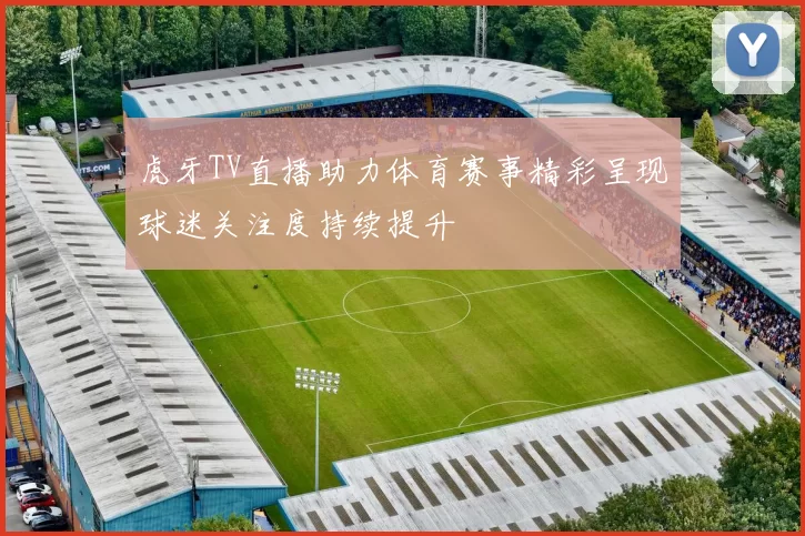 虎牙TV直播助力体育赛事精彩呈现球迷关注度持续提升
