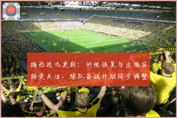 梅西近况更新：训练恢复与出场安排受关注，球队备战计划同步调整
