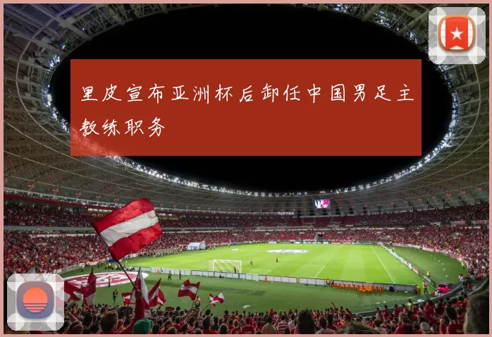 里皮宣布亚洲杯后卸任中国男足主教练职务