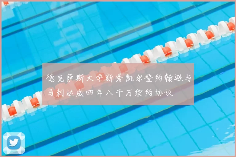 德克萨斯大学新秀凯尔登约翰逊与马刺达成四年八千万续约协议