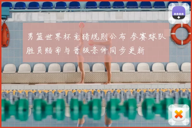 男篮世界杯竞猜规则公布 参赛球队胜负赔率与晋级条件同步更新