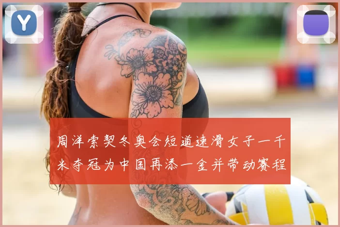 周洋索契冬奥会短道速滑女子一千米夺冠为中国再添一金并带动赛程关注