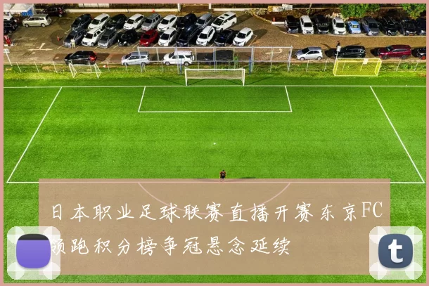 日本职业足球联赛直播开赛东京FC领跑积分榜争冠悬念延续