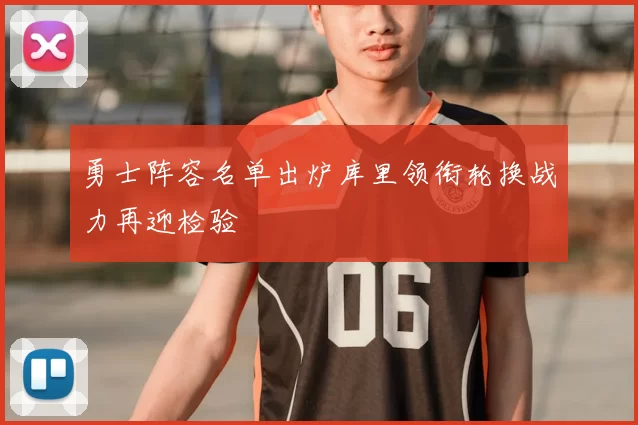勇士阵容名单出炉库里领衔轮换战力再迎检验
