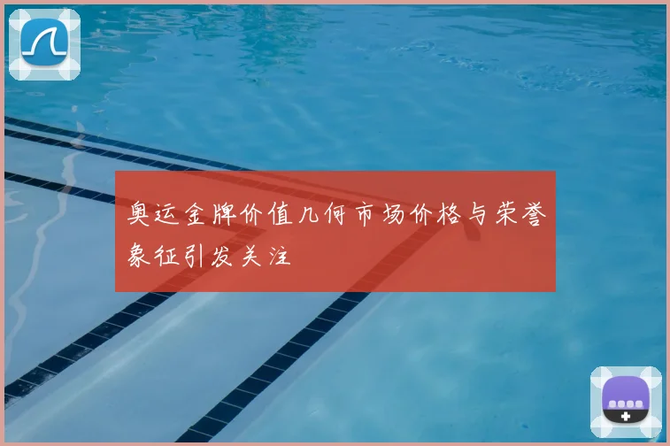 奥运金牌价值几何市场价格与荣誉象征引发关注