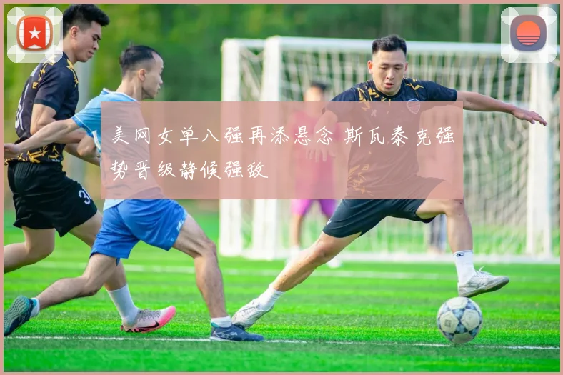 美网女单八强再添悬念 斯瓦泰克强势晋级静候强敌