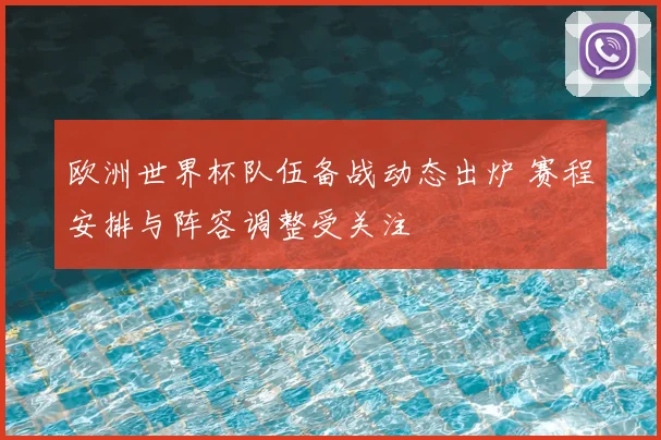 欧洲世界杯队伍备战动态出炉 赛程安排与阵容调整受关注