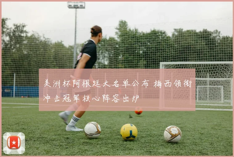 美洲杯阿根廷大名单公布 梅西领衔冲击冠军核心阵容出炉